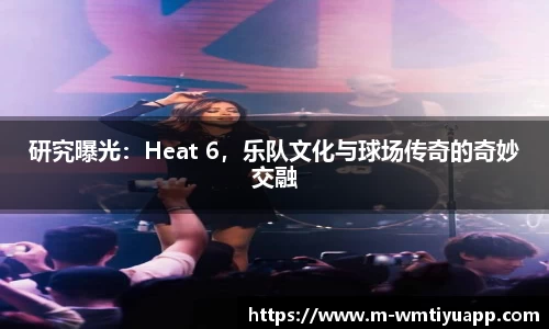 研究曝光：Heat 6，乐队文化与球场传奇的奇妙交融