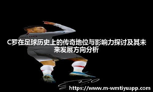C罗在足球历史上的传奇地位与影响力探讨及其未来发展方向分析